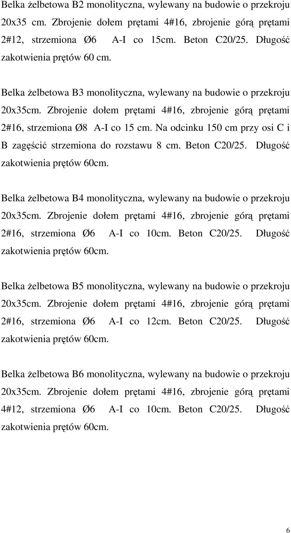 Na odcinku 150 cm przy osi C i B zagęścić strzemiona do rozstawu 8 cm. Beton C20/25. Długość Belka Ŝelbetowa B4 monolityczna, wylewany na budowie o przekroju 2#16, strzemiona Ø6 A-I co 10cm.