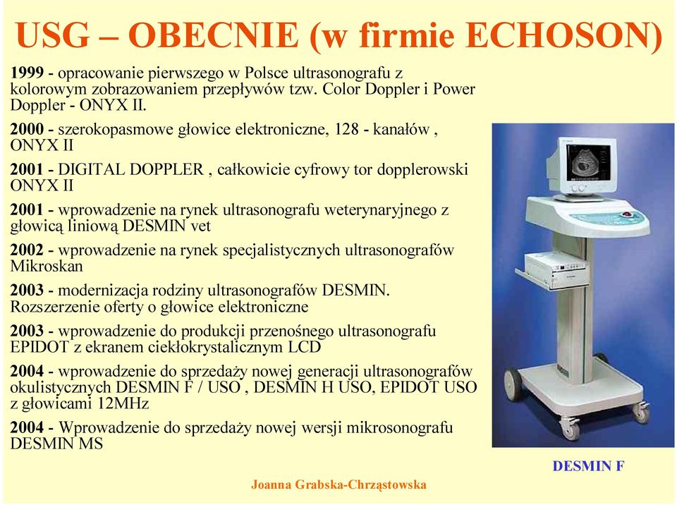 głowicą liniową DESMIN vet 2002 - wprowadzenie na rynek specjalistycznych ultrasonografów Mikroskan 2003 -modernizacja rodziny ultrasonografów DESMIN.