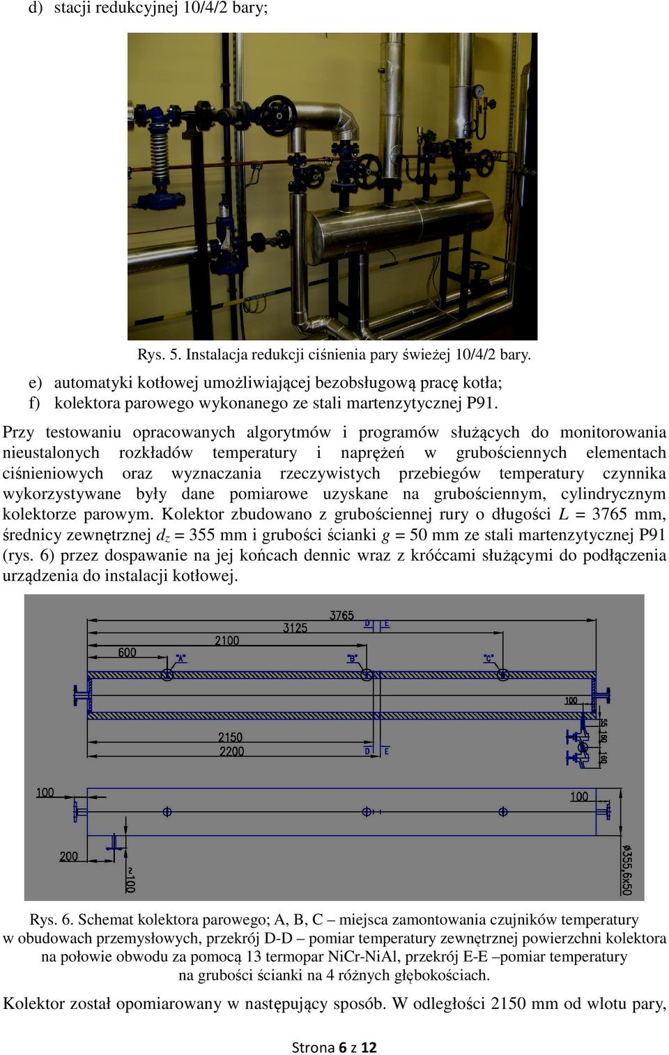 Przy testowaniu opracowanych algorytmów i programów służących do monitorowania nieustalonych rozkładów temperatury i naprężeń w grubościennych elementach ciśnieniowych oraz wyznaczania rzeczywistych