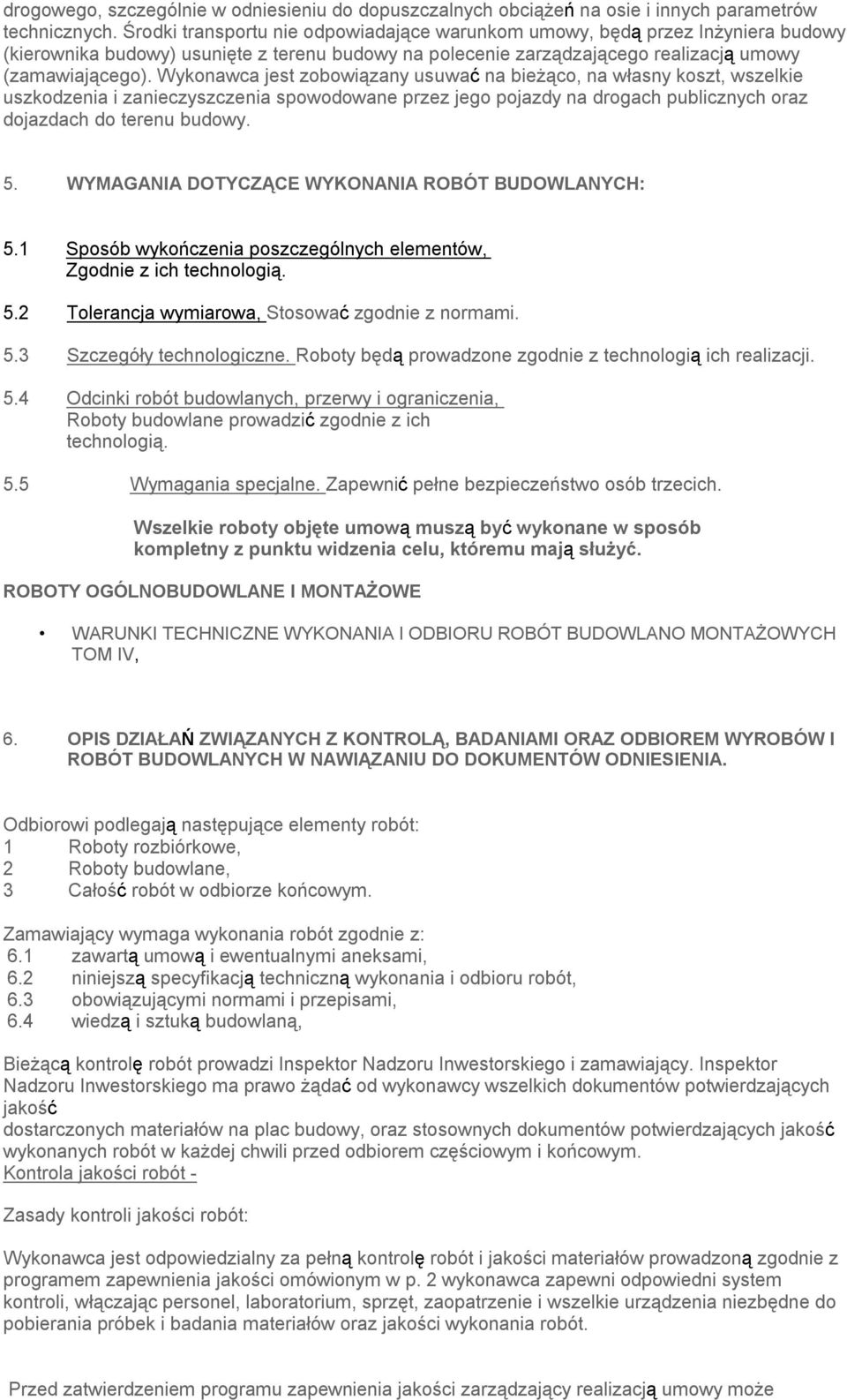 Wykonawca jest zobowiązany usuwać na bieżąco, na własny koszt, wszelkie uszkodzenia i zanieczyszczenia spowodowane przez jego pojazdy na drogach publicznych oraz dojazdach do terenu budowy. 5.