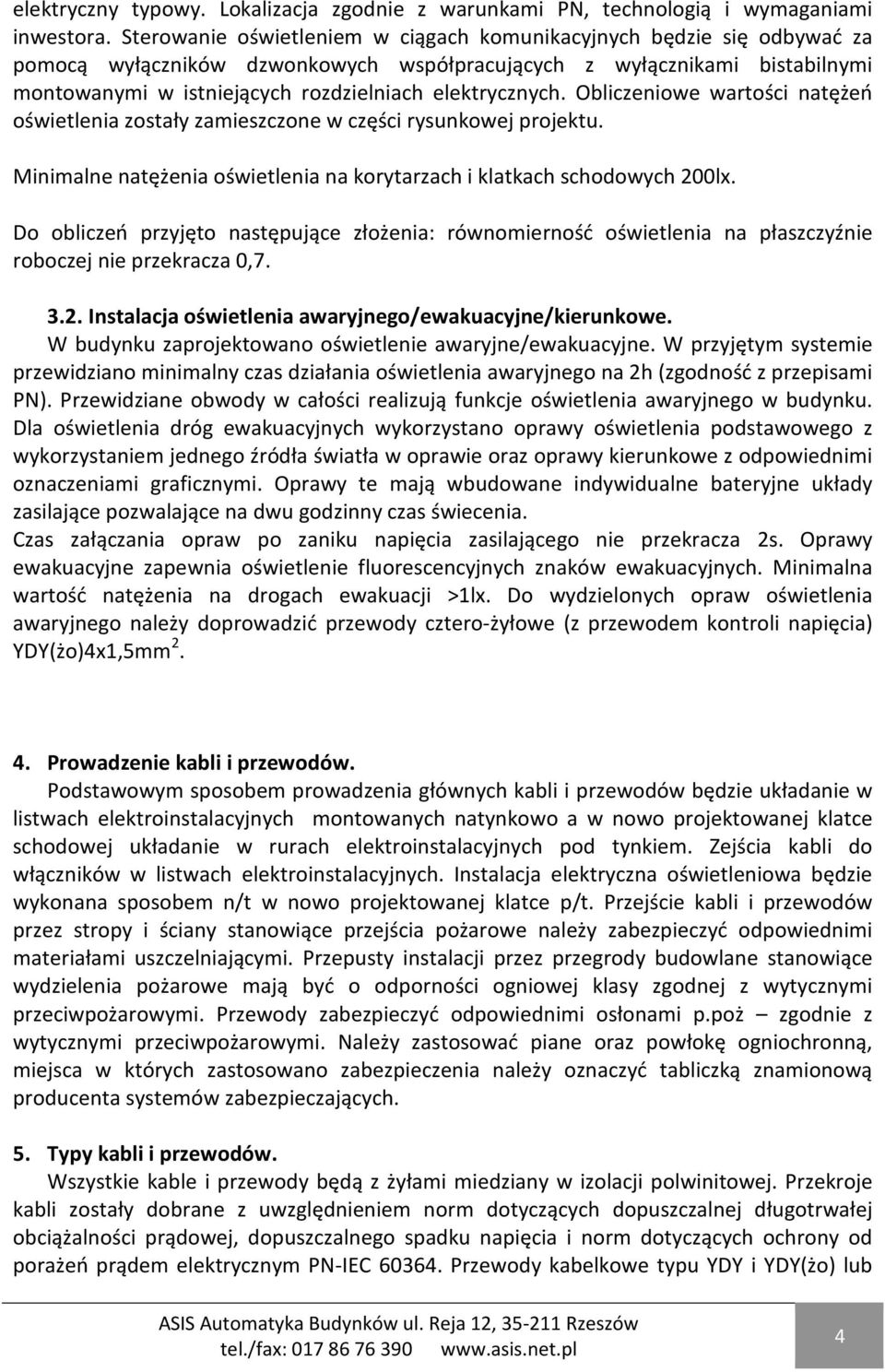 elektrycznych. Obliczeniowe wartości natężeń oświetlenia zostały zamieszczone w części rysunkowej projektu. Minimalne natężenia oświetlenia na korytarzach i klatkach schodowych 200lx.