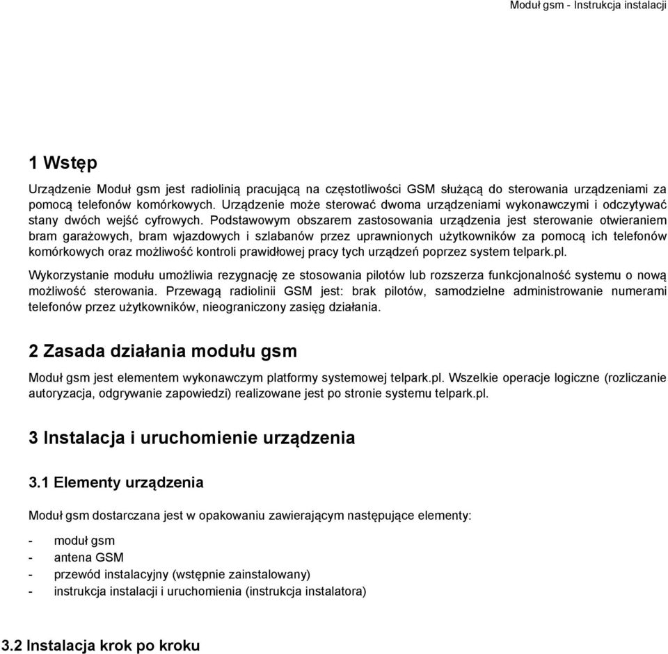 Podstawowym obszarem zastosowania urządzenia jest sterowanie otwieraniem bram garażowych, bram wjazdowych i szlabanów przez uprawnionych użytkowników za pomocą ich telefonów komórkowych oraz