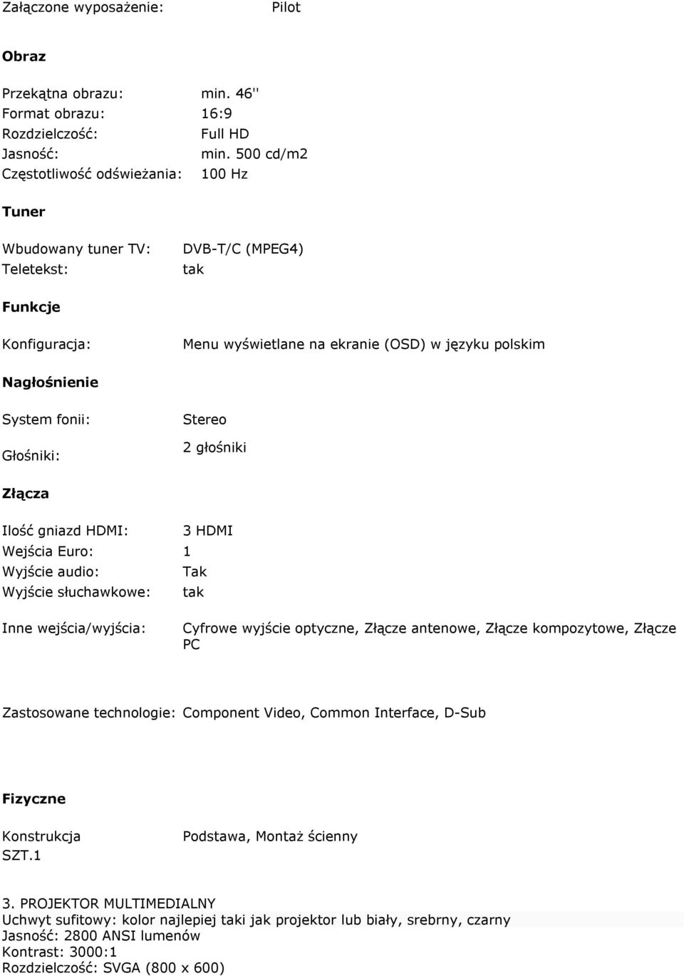 fonii: Głośniki: Stereo 2 głośniki Złącza Ilość gniazd HDMI: 3 HDMI Wejścia Euro: 1 Wyjście audio: Tak Wyjście słuchawkowe: tak Inne wejścia/wyjścia: Cyfrowe wyjście optyczne, Złącze antenowe, Złącze