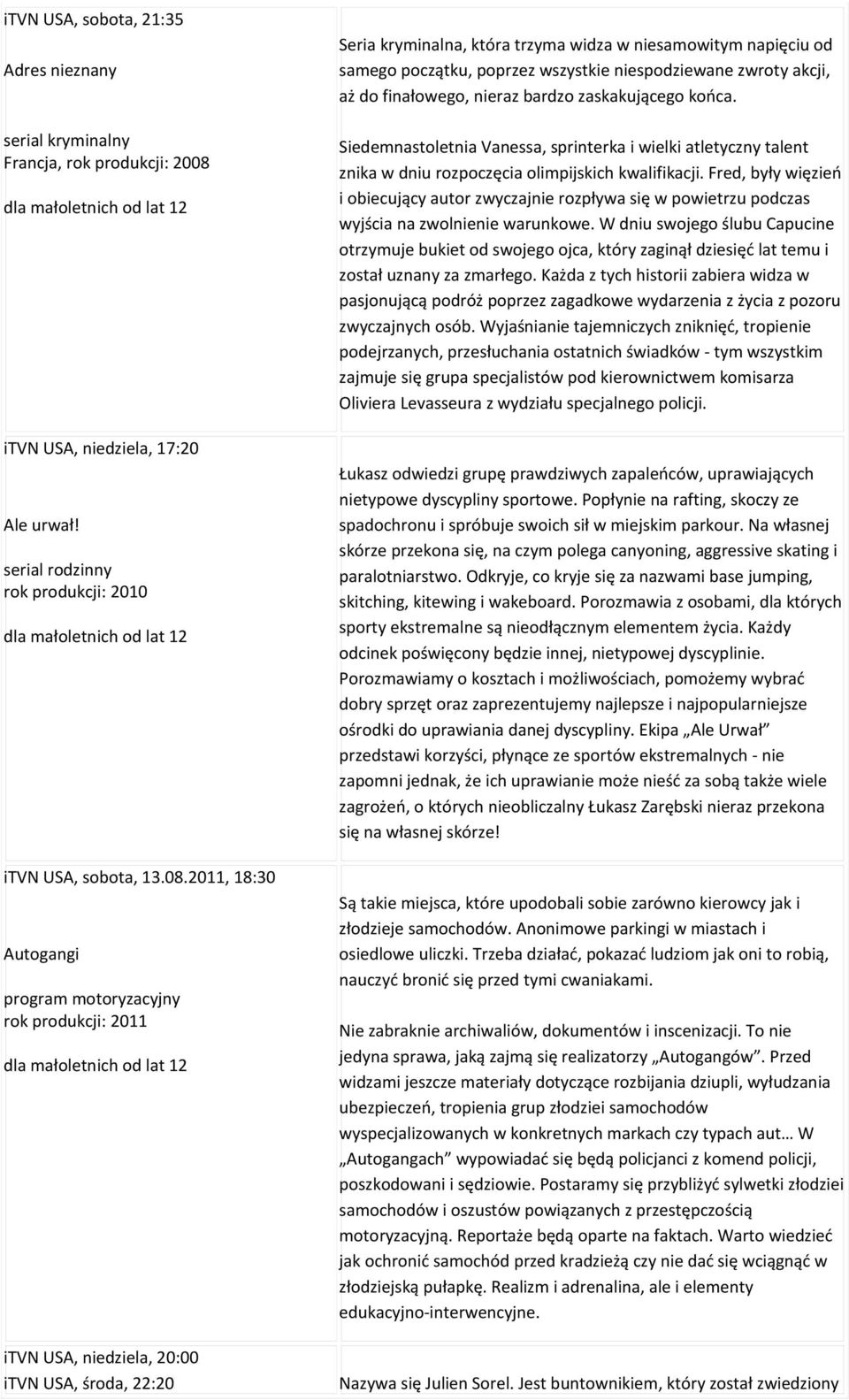 2011, 18:30 Autogangi program motoryzacyjny rok produkcji: 2011 itvn USA, niedziela, 20:00 itvn USA, środa, 22:20 Seria kryminalna, która trzyma widza w niesamowitym napięciu od samego początku,