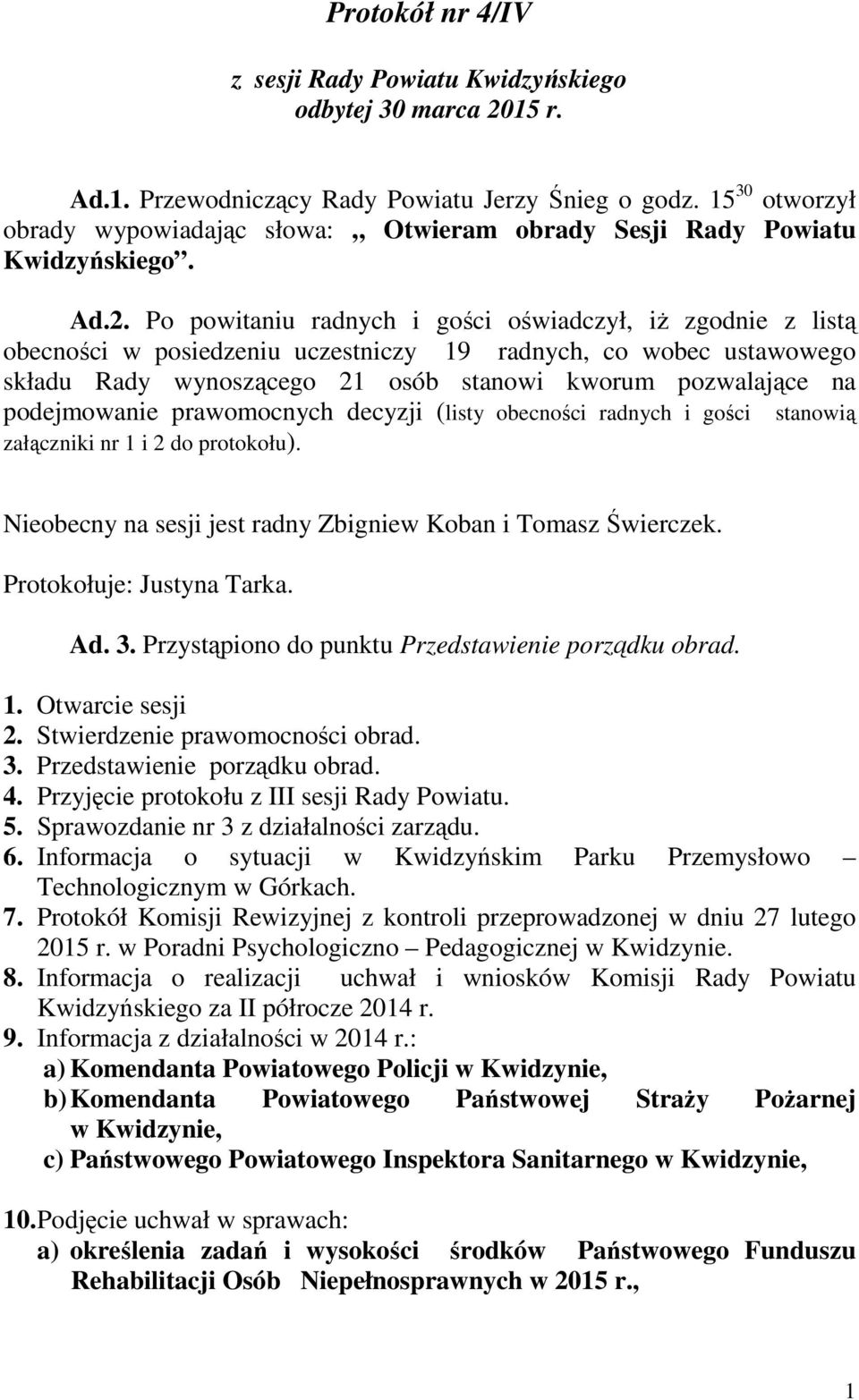 Po powitaniu radnych i gości oświadczył, iż zgodnie z listą obecności w posiedzeniu uczestniczy 19 radnych, co wobec ustawowego składu Rady wynoszącego 21 osób stanowi kworum pozwalające na