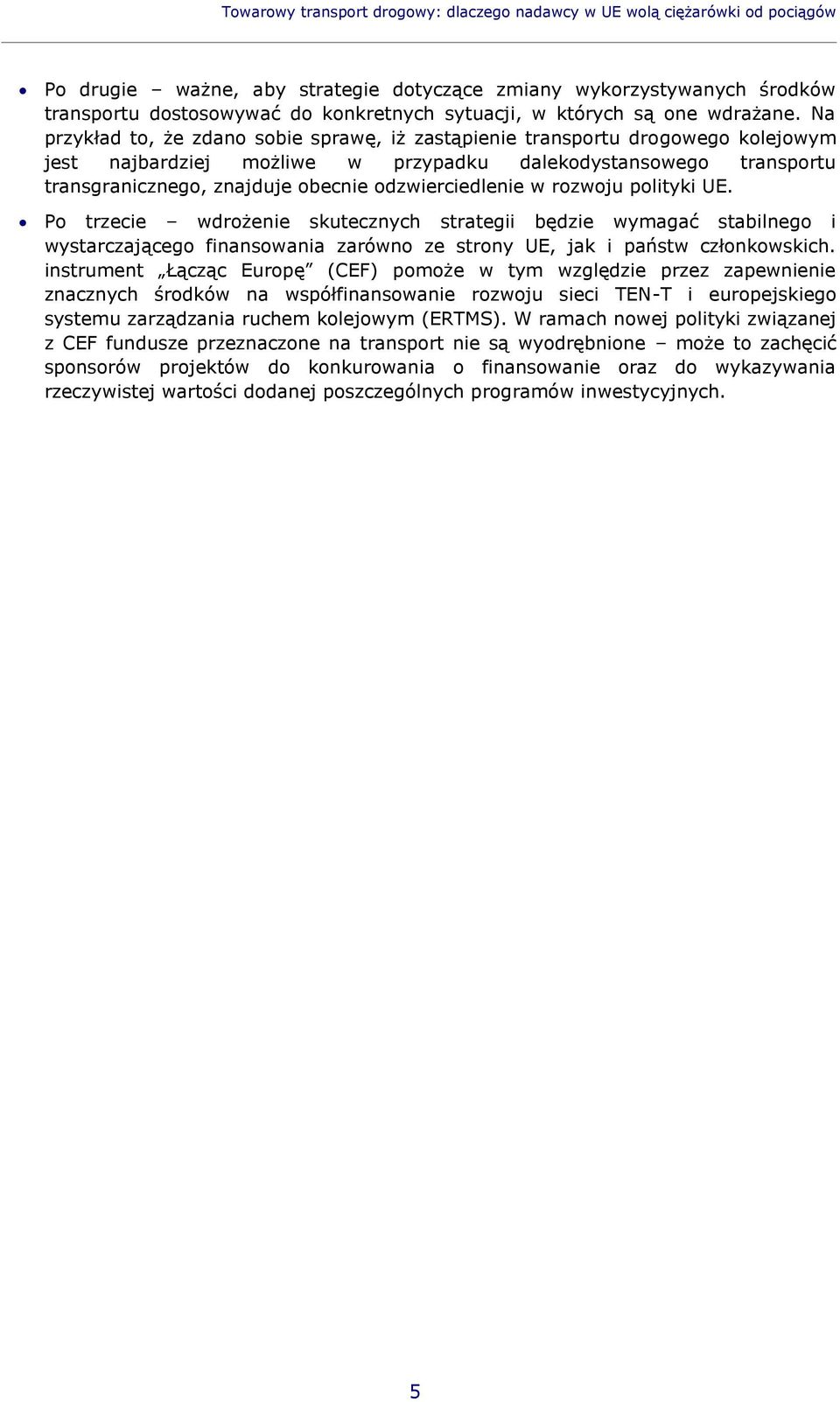 Na przykład to, że zdano sobie sprawę, iż zastąpienie transportu drogowego kolejowym jest najbardziej możliwe w przypadku dalekodystansowego transportu transgranicznego, znajduje obecnie