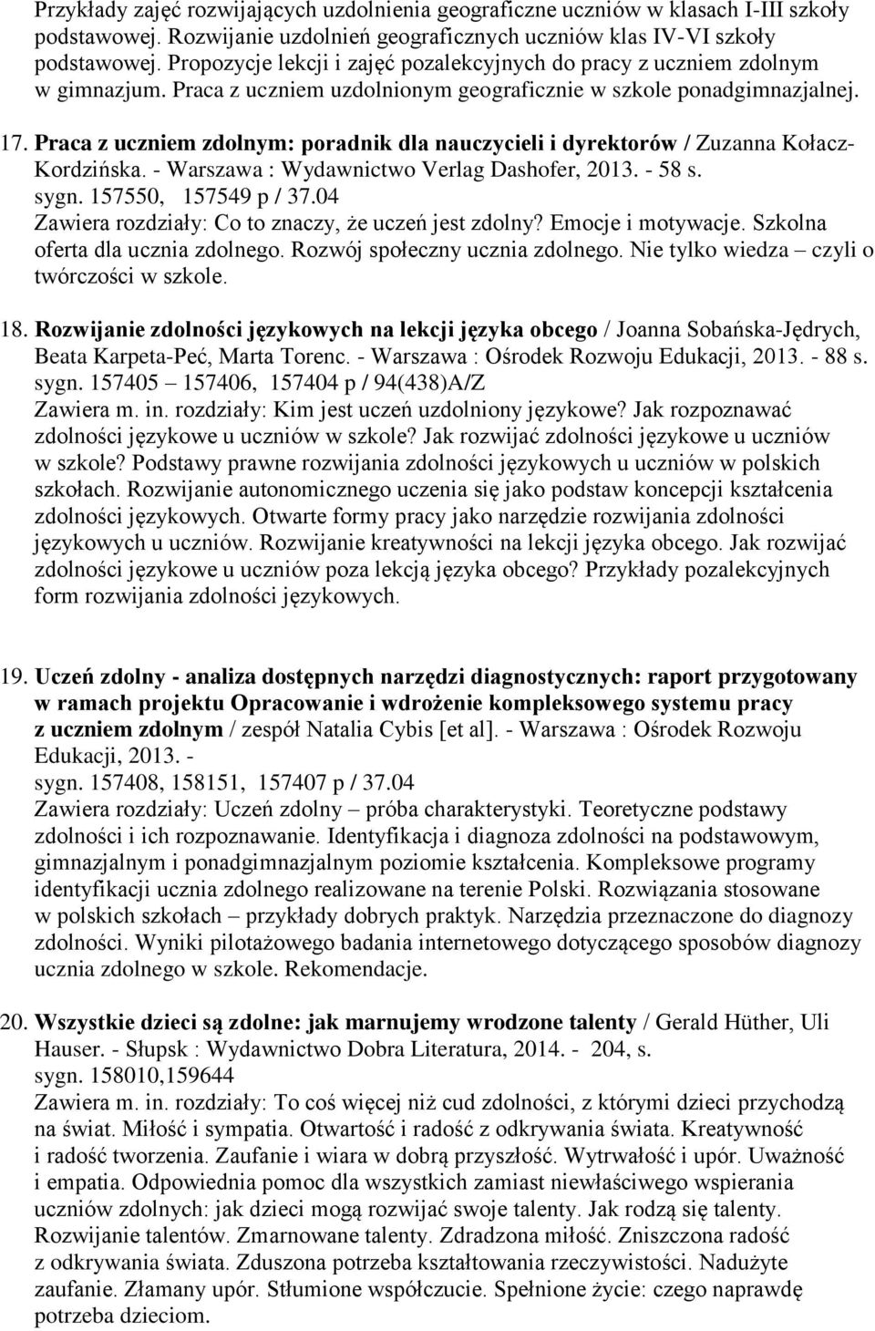 Praca z uczniem zdolnym: poradnik dla nauczycieli i dyrektorów / Zuzanna Kołacz- Kordzińska. - Warszawa : Wydawnictwo Verlag Dashofer, 2013. - 58 s. sygn. 157550, 157549 p / 37.