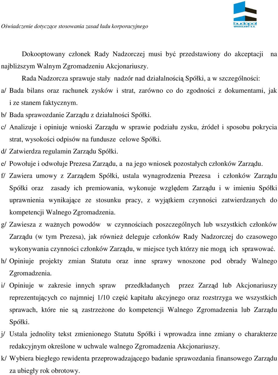 b/ Bada sprawozdanie Zarządu z działalności Spółki. c/ Analizuje i opiniuje wnioski Zarządu w sprawie podziału zysku, źródeł i sposobu pokrycia strat, wysokości odpisów na fundusze celowe Spółki.