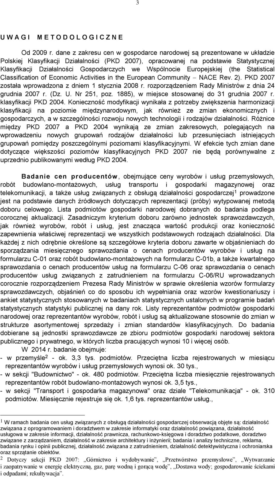 Wspólnocie Europejskiej (the Statistical Classification of Economic Activities in the European Community NACE Rev. 2). PKD 2007 została wprowadzona z dniem 1 stycznia 2008 r.