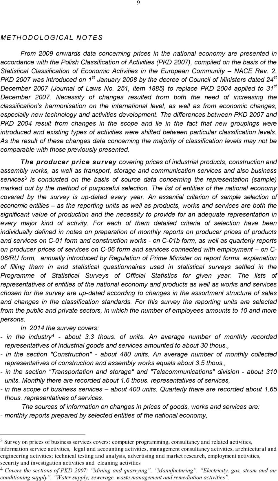 PKD 2007 was introduced on 1 st January 2008 by the decree of Council of Ministers dated 24 st December 2007 (Journal of Laws No. 251, item 1885) to replace PKD 2004 applied to 31 st December 2007.