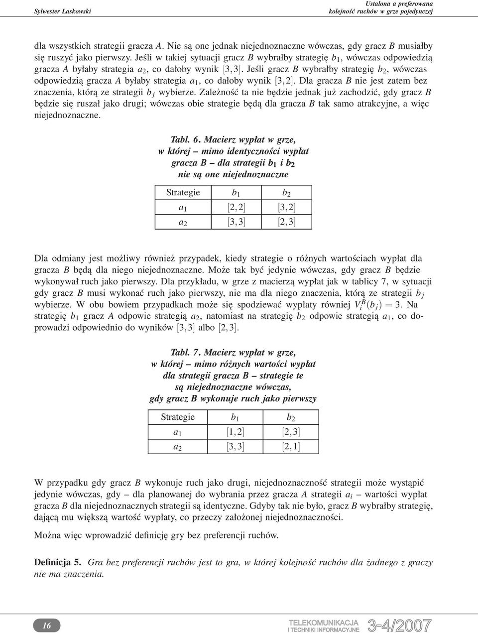 Jeśli gracz B wybrałby strategię b 2, wówczas odpowiedzią gracza A byłaby strategia a 1, co dałoby wynik [3,2]. Dla gracza B nie jest zatem bez znaczenia, którą ze strategii b j wybierze.