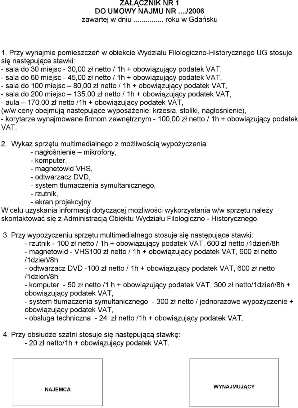 45,00 zł netto / 1h + obowiązujący podatek VAT, - sala do 100 miejsc 80,00 zł netto / 1h + obowiązujący podatek VAT, - sala do 200 miejsc 135,00 zł netto / 1h + obowiązujący podatek VAT, - aula