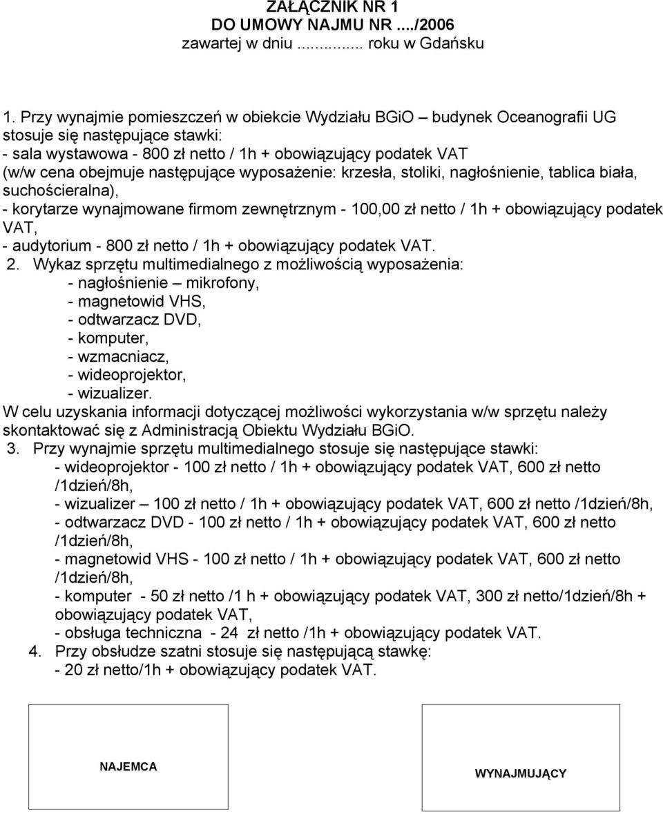 następujące wyposażenie: krzesła, stoliki, nagłośnienie, tablica biała, suchościeralna), - korytarze wynajmowane firmom zewnętrznym - 100,00 zł netto / 1h + obowiązujący podatek VAT, - audytorium -