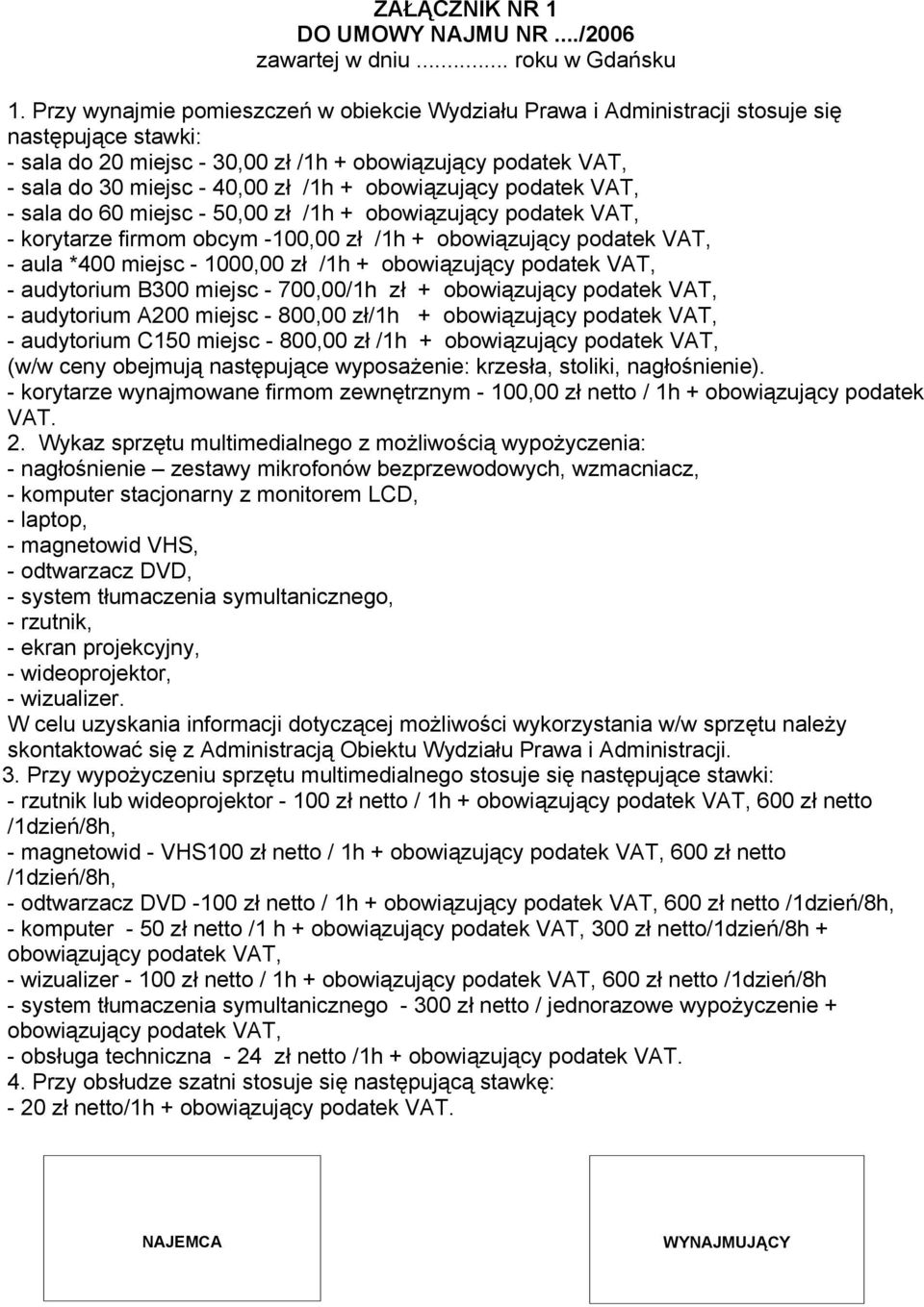 obowiązujący podatek VAT, - sala do 60 miejsc - 50,00 zł /1h + obowiązujący podatek VAT, - korytarze firmom obcym -100,00 zł /1h + obowiązujący podatek VAT, - aula *400 miejsc - 1000,00 zł /1h +