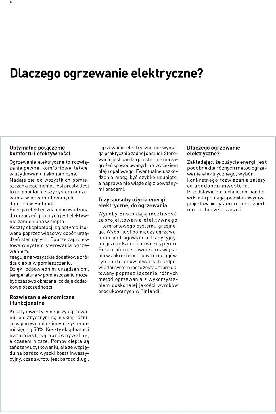 Energia elektryczna doprowadzona do urządzeń grzejnych jest efektywnie zamieniana w ciepło. Koszty eksploatacji są optymalizowane poprzez właściwy dobór urządzeń sterujących.