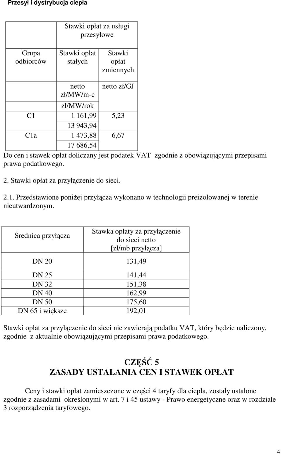 Średnica przyłącza Stawka opłaty za przyłączenie do sieci netto [zł/mb przyłącza] DN 20 131,49 DN 25 141,44 DN 32 151,38 DN 40 162,99 DN 50 175,60 DN 65 i większe 192,01 Stawki opłat za przyłączenie