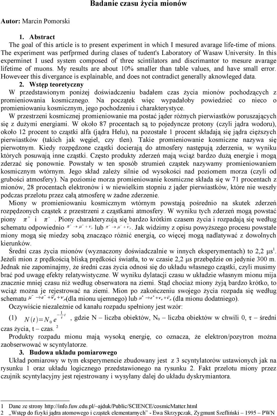 In this experminet I used system composed of three scintilators and discrimantor to mesure avarage lifetime of muons. My results are about 10% smaller than table values, and have small error.