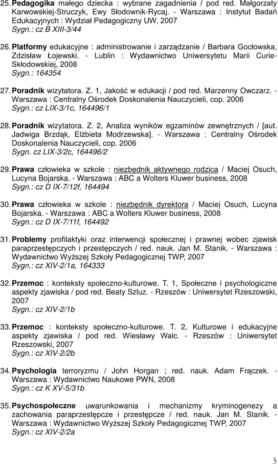 Poradnik ZL]\WDWRUD=-DNRüZHGXNDFML pod red. Marzenny Owczarz. - :DUV]DZD&HQWUDOQ\2URGHN'RVNRQDOHQLD1DXF]\FLHOLFRS6 Sygn.: cz LIX-3/1c, 164496/1 28. Poradnik wizytatora. Z. 2, Analiza wyników egzdplqyz ]HZQWU]Q\FK>DXW JDGZLJD %U]GN (O*ELHWD 0RGU]HZVND@ - :DUV]DZD &HQWUDOQ\ 2URGHN Doskonalenia Nauczycieli, cop.