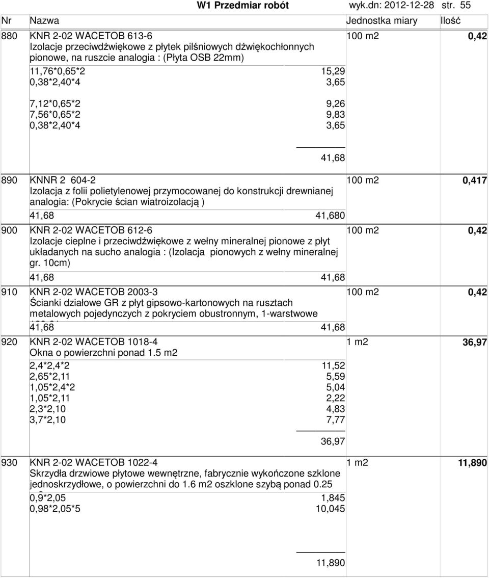 7,56*0,65*2 0,38*2,40*4 9,26 9,83 3,65 41,68 890 KNNR 2 604-2 0,417 Izolacja z folii polietylenowej przymocowanej do konstrukcji drewnianej analogia: (Pokrycie ścian wiatroizolacją ) 41,68 41,680 900