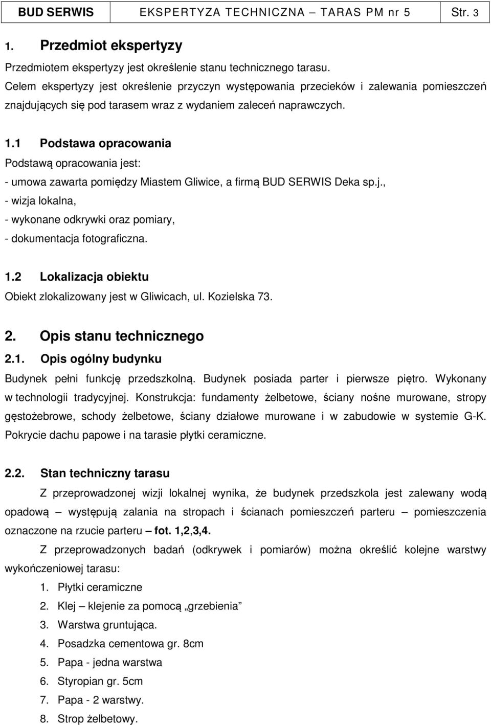 1 Podstawa opracowania Podstawą opracowania jest: - umowa zawarta pomiędzy Miastem Gliwice, a firmą BUD SERWIS Deka sp.j., - wizja lokalna, - wykonane odkrywki oraz pomiary, - dokumentacja fotograficzna.