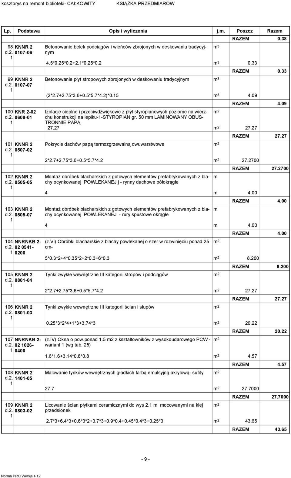 . 0803-0 Betonowanie belek podciągów i wieńców zbrojonych w deskowaniu tradycyjny 4.5*0.5*0.+.*0.5*0. 3 0.33 Betonowanie płyt stropowych zbrojonych w deskowaniu tradycyjny 3 (*.7+.75*3.6+0.5*5.7*4.