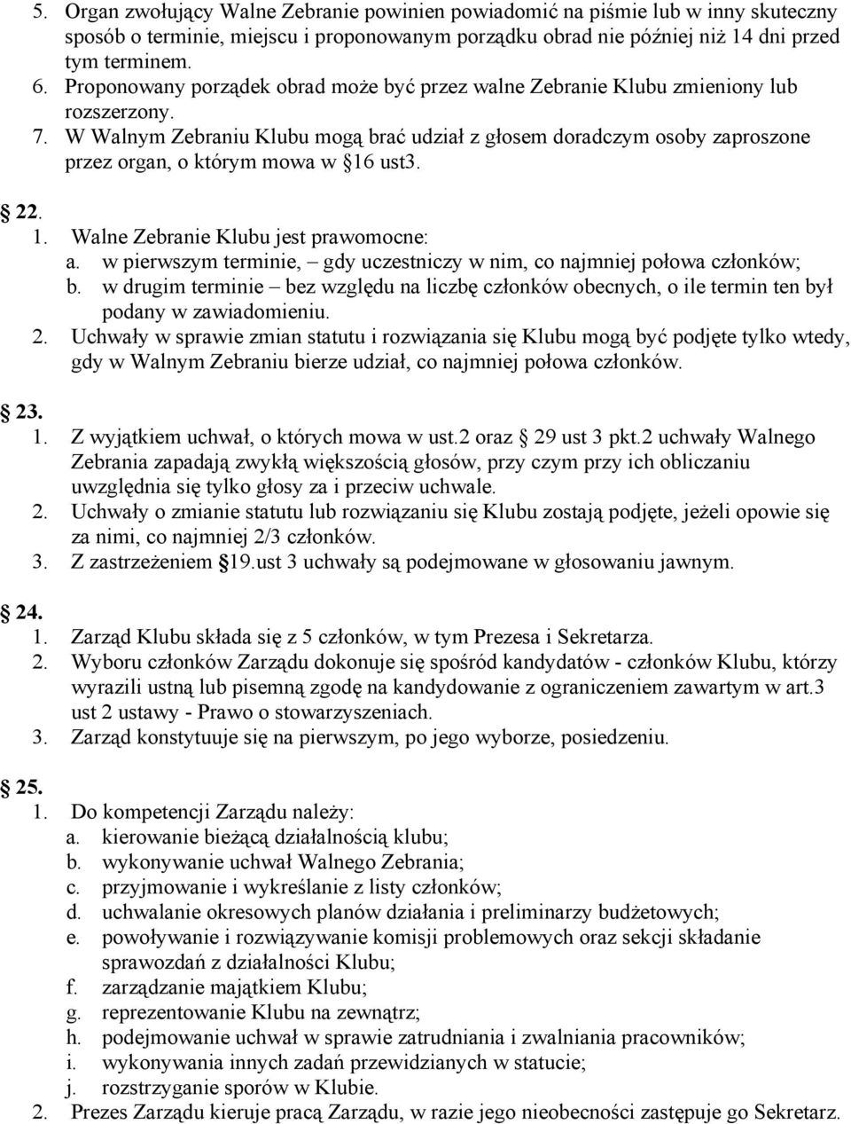 W Walnym Zebraniu Klubu mogą brać udział z głosem doradczym osoby zaproszone przez organ, o którym mowa w 16 ust3. 22. 1. Walne Zebranie Klubu jest prawomocne: a.