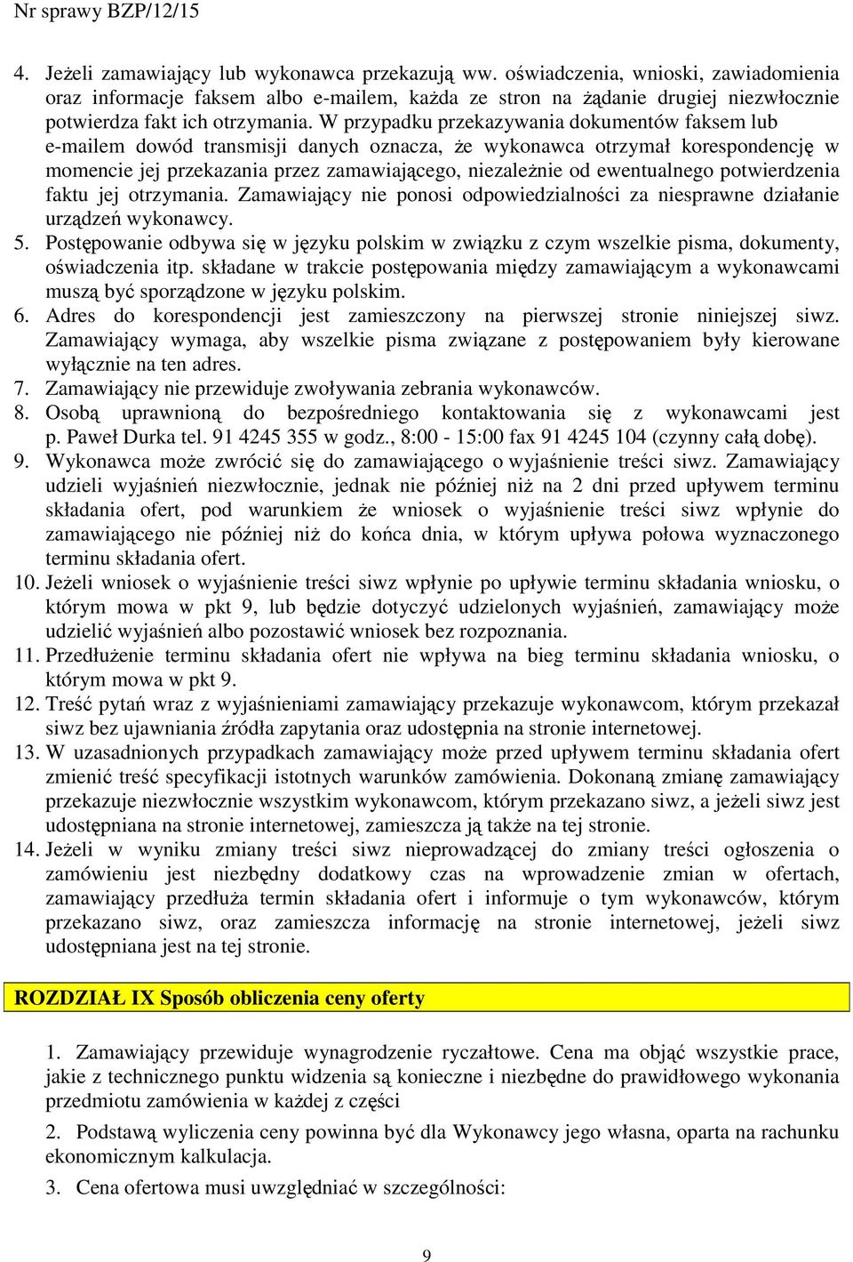 W przypadku przekazywania dokumentów faksem lub e-mailem dowód transmisji danych oznacza, Ŝe wykonawca otrzymał korespondencję w momencie jej przekazania przez zamawiającego, niezaleŝnie od