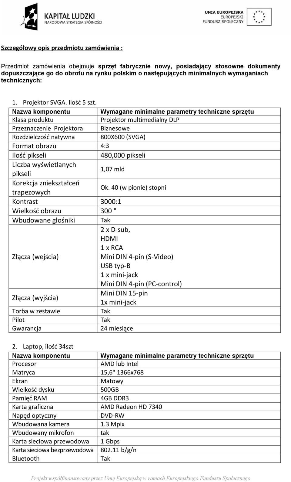 Nazwa komponentu Klasa produktu Przeznaczenie Projektora Rozdzielczość natywna Wymagane minimalne parametry techniczne sprzętu Projektor multimedialny DLP Biznesowe 800X600 (SVGA) Format obrazu 4:3