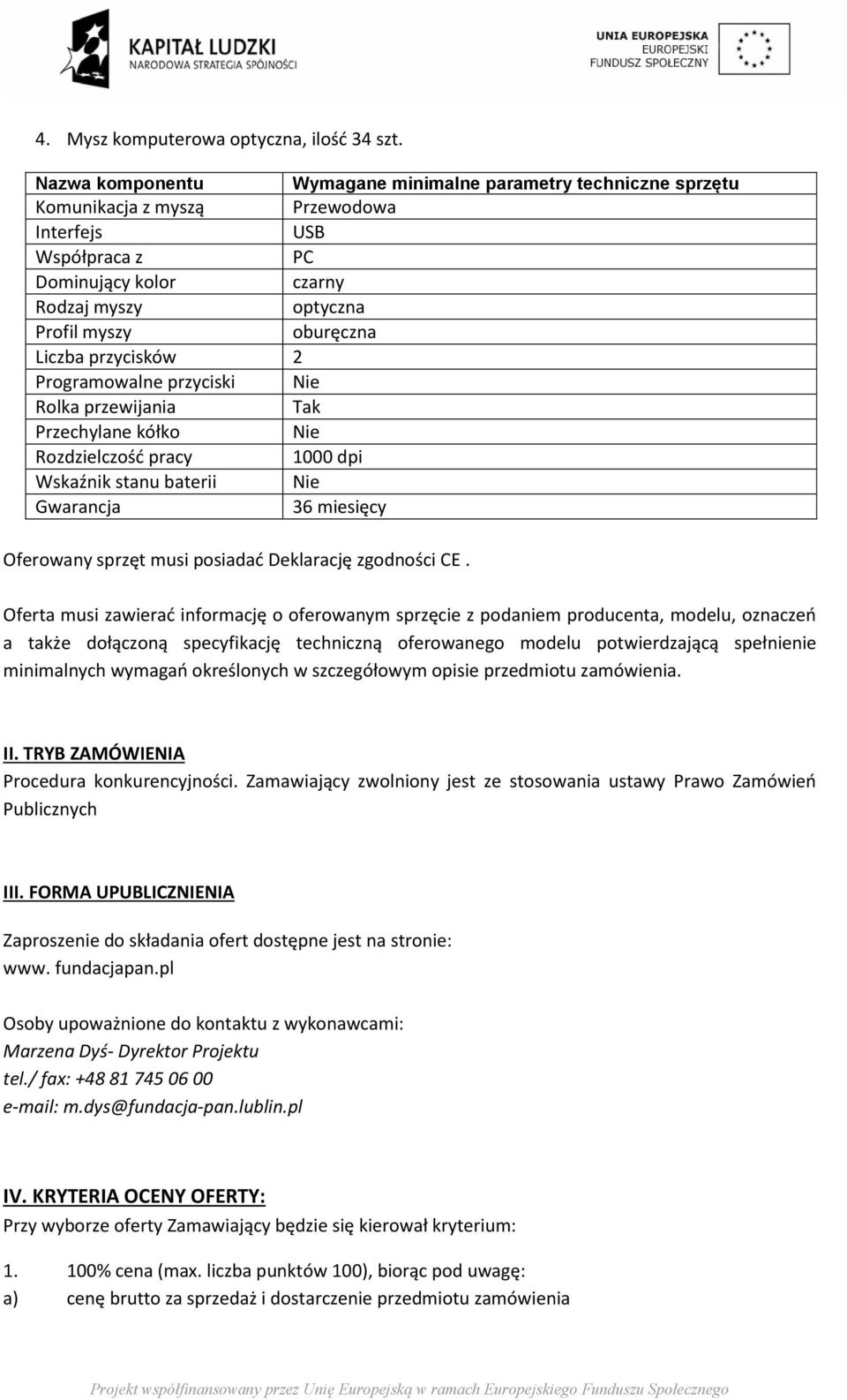 Liczba przycisków 2 Programowalne przyciski Nie Rolka przewijania Tak Przechylane kółko Nie Rozdzielczość pracy 1000 dpi Wskaźnik stanu baterii Nie Gwarancja 36 miesięcy Oferowany sprzęt musi