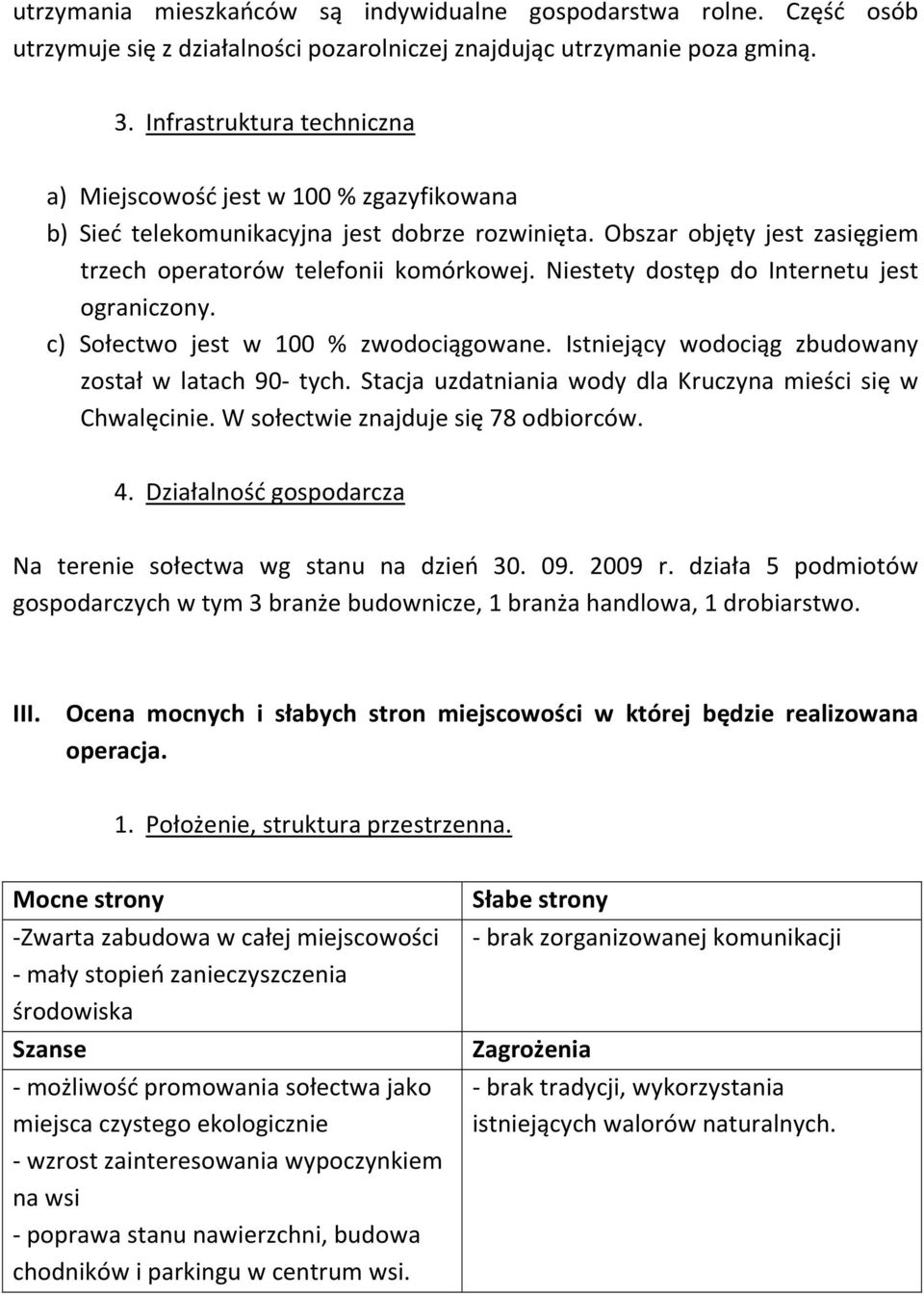 Niestety dostęp do Internetu jest ograniczony. c) Sołectwo jest w 100 % zwodociągowane. Istniejący wodociąg zbudowany został w latach 90- tych.