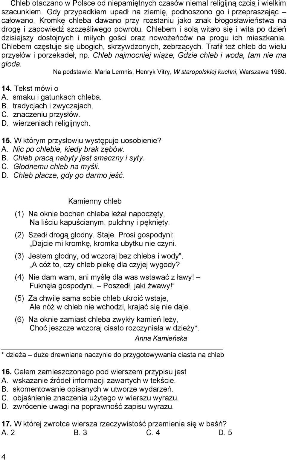 Chlebem i solą witało się i wita po dzień dzisiejszy dostojnych i miłych gości oraz nowożeńców na progu ich mieszkania. Chlebem częstuje się ubogich, skrzywdzonych, żebrzących.