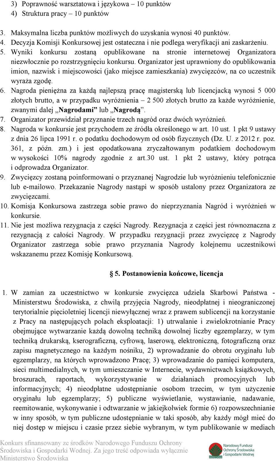 Organizator jest uprawniony do opublikowania imion, nazwisk i miejscowości (jako miejsce zamieszkania) zwycięzców, na co uczestnik wyraża zgodę. 6.