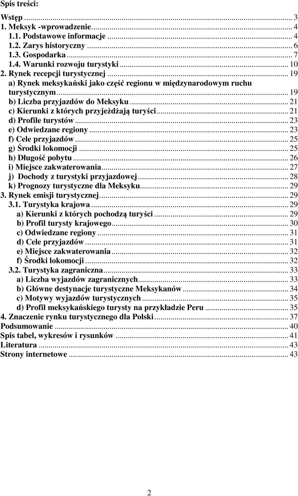 .. 21 d) Profile turystów... 23 e) Odwiedzane regiony... 23 f) Cele przyjazdów... 25 g) Środki lokomocji... 25 h) Długość pobytu... 26 i) Miejsce zakwaterowania.
