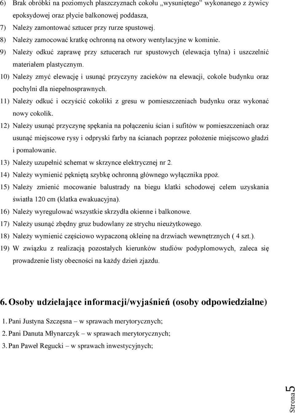 10) Należy zmyć elewację i usunąć przyczyny zacieków na elewacji, cokole budynku oraz pochylni dla niepełnosprawnych.