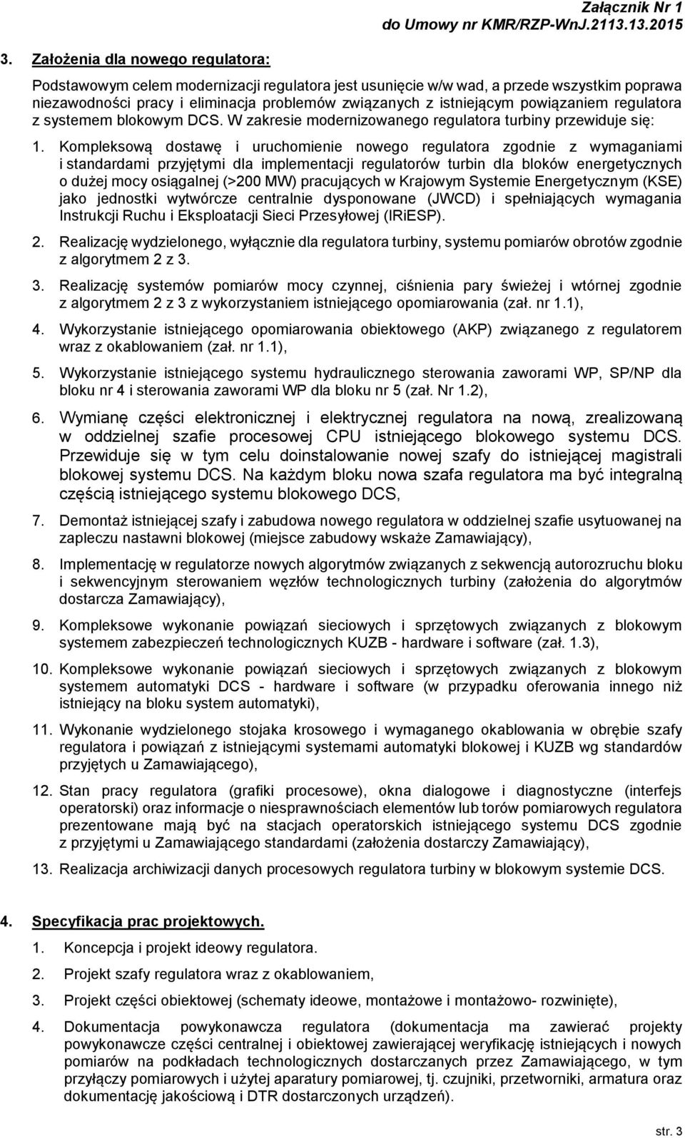 Kompleksową dostawę i uruchomienie nowego regulatora zgodnie z wymaganiami i standardami przyjętymi dla implementacji regulatorów turbin dla bloków energetycznych o dużej mocy osiągalnej (>200 MW)