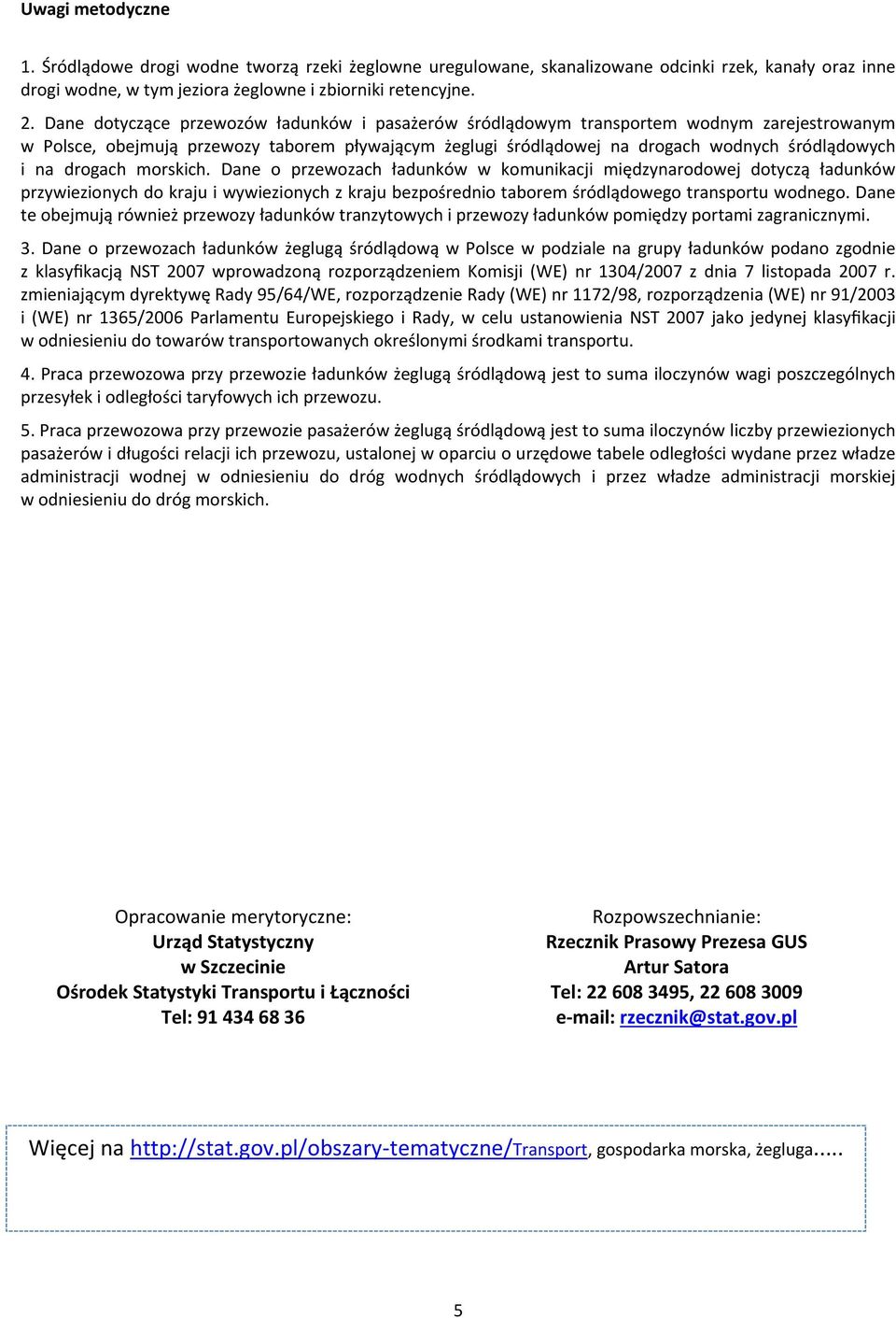 drogach morskich. Dane o przewozach ładunków w komunikacji międzynarodowej dotyczą ładunków przywiezionych do kraju i wywiezionych z kraju bezpośrednio taborem śródlądowego transportu wodnego.