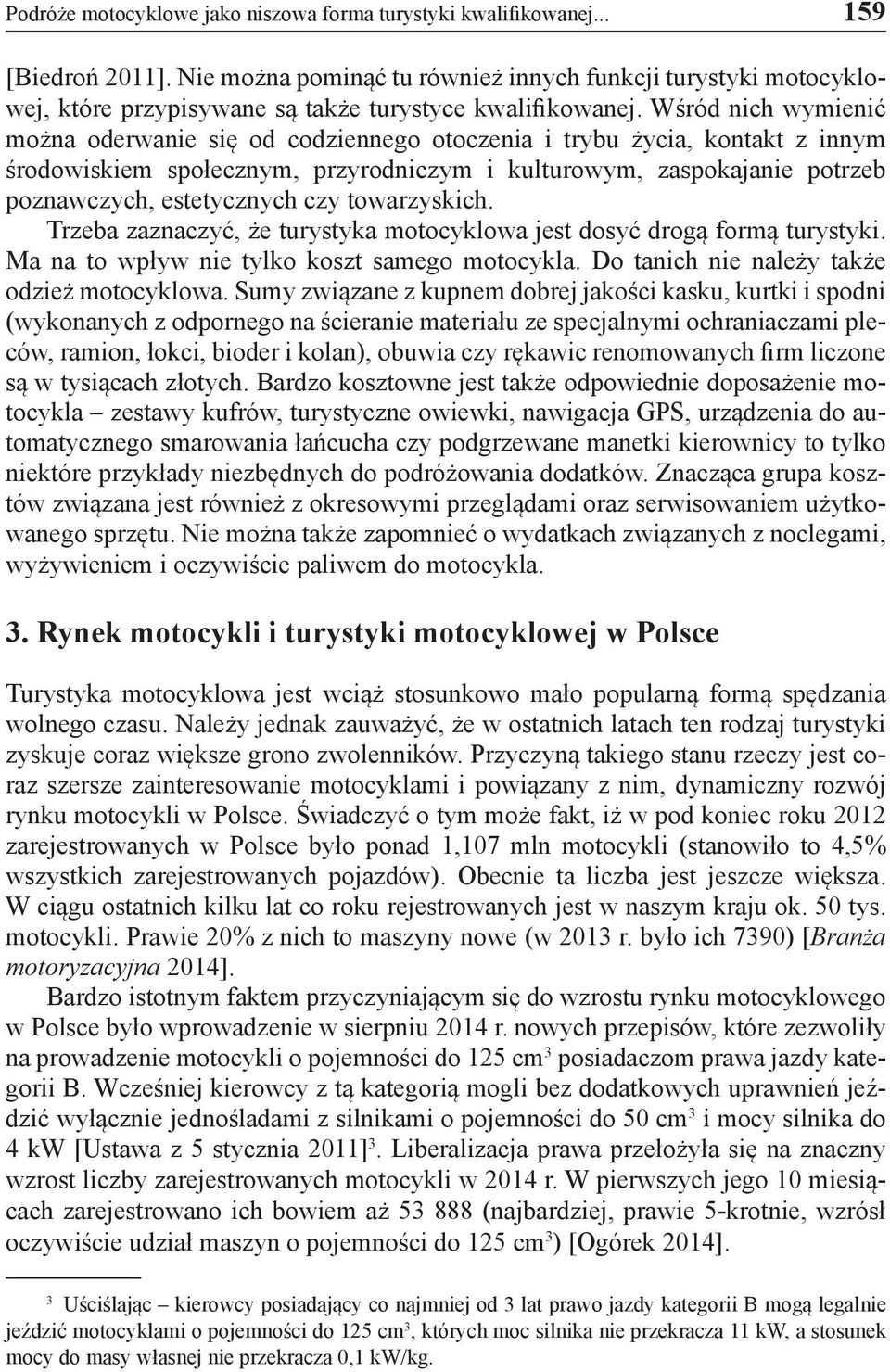 Wśród nich wymienić można oderwanie się od codziennego otoczenia i trybu życia, kontakt z innym środowiskiem społecznym, przyrodniczym i kulturowym, zaspokajanie potrzeb poznawczych, estetycznych czy