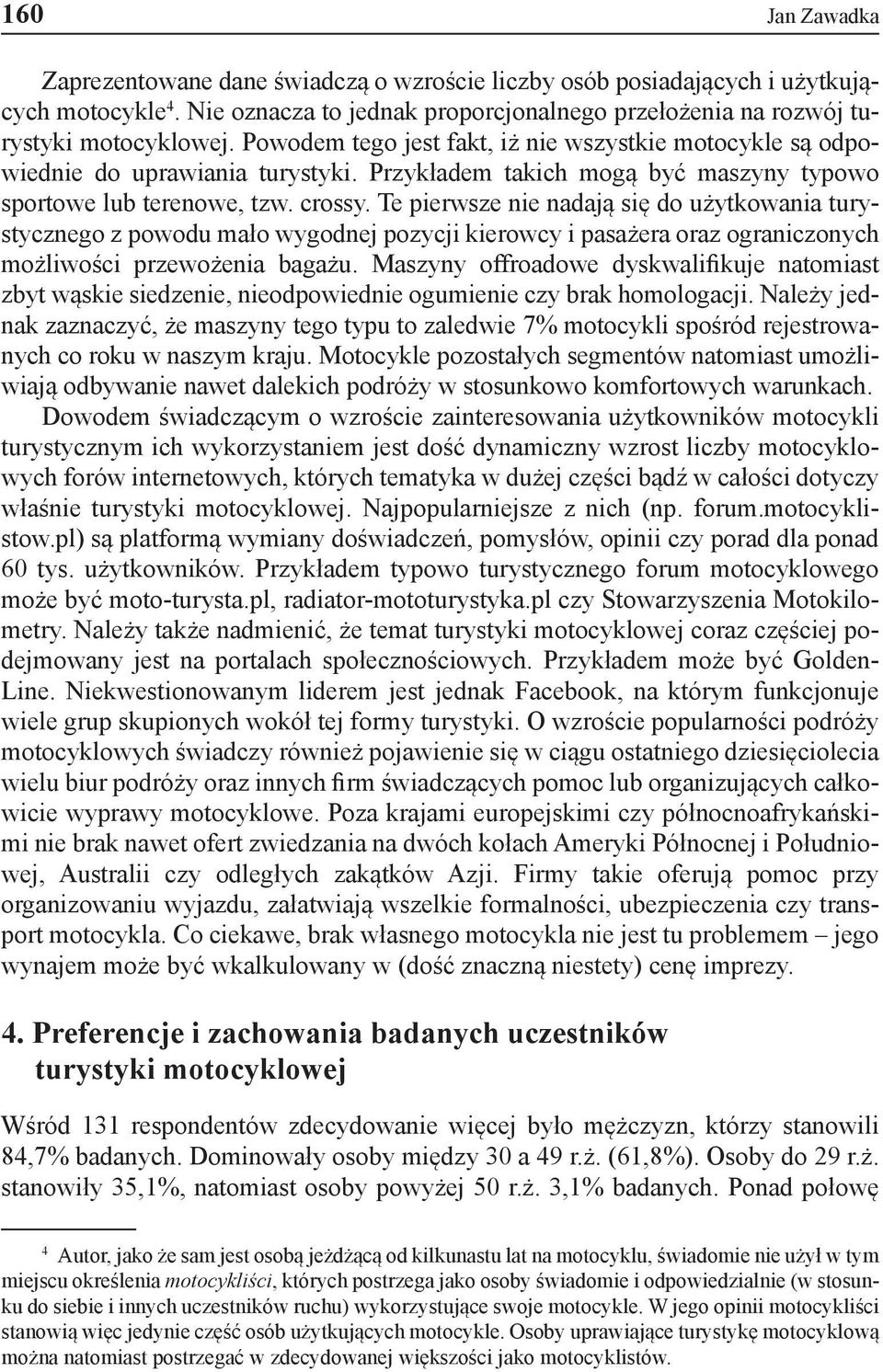 Te pierwsze nie nadają się do użytkowania turystycznego z powodu mało wygodnej pozycji kierowcy i pasażera oraz ograniczonych możliwości przewożenia bagażu.