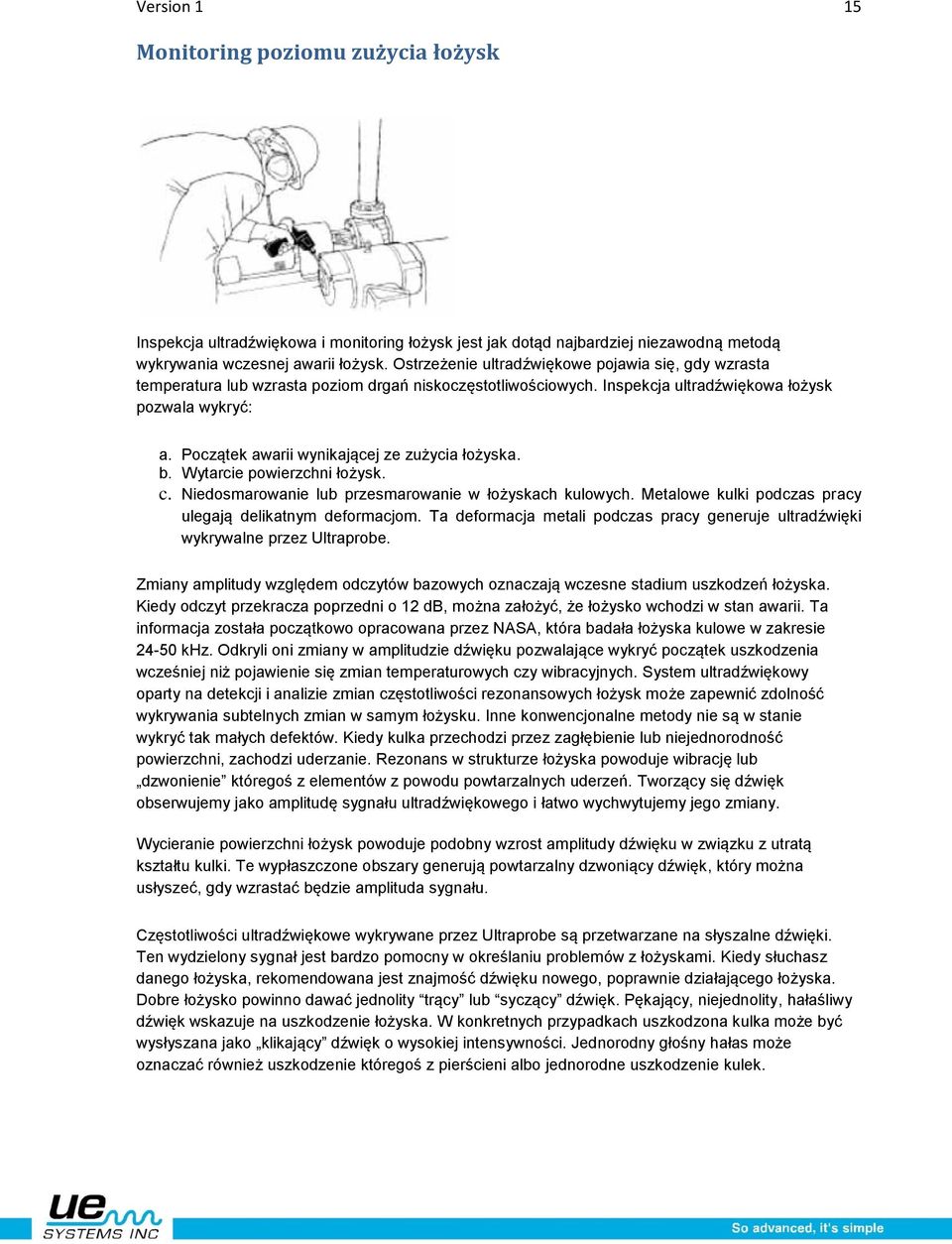Początek awarii wynikającej ze zużycia łożyska. b. Wytarcie powierzchni łożysk. c. Niedosmarowanie lub przesmarowanie w łożyskach kulowych. Metalowe kulki podczas pracy ulegają delikatnym deformacjom.