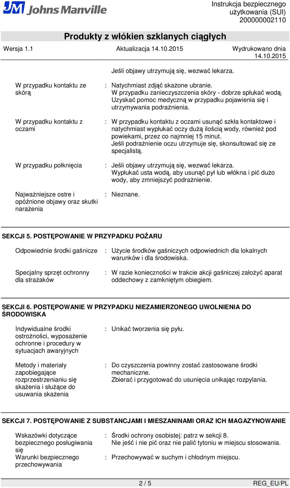 W przypadku zanieczyszczenia skóry - dobrze spłukać wodą. Uzyskać pomoc medyczną w przypadku pojawienia się i utrzymywania podraŝnienia.