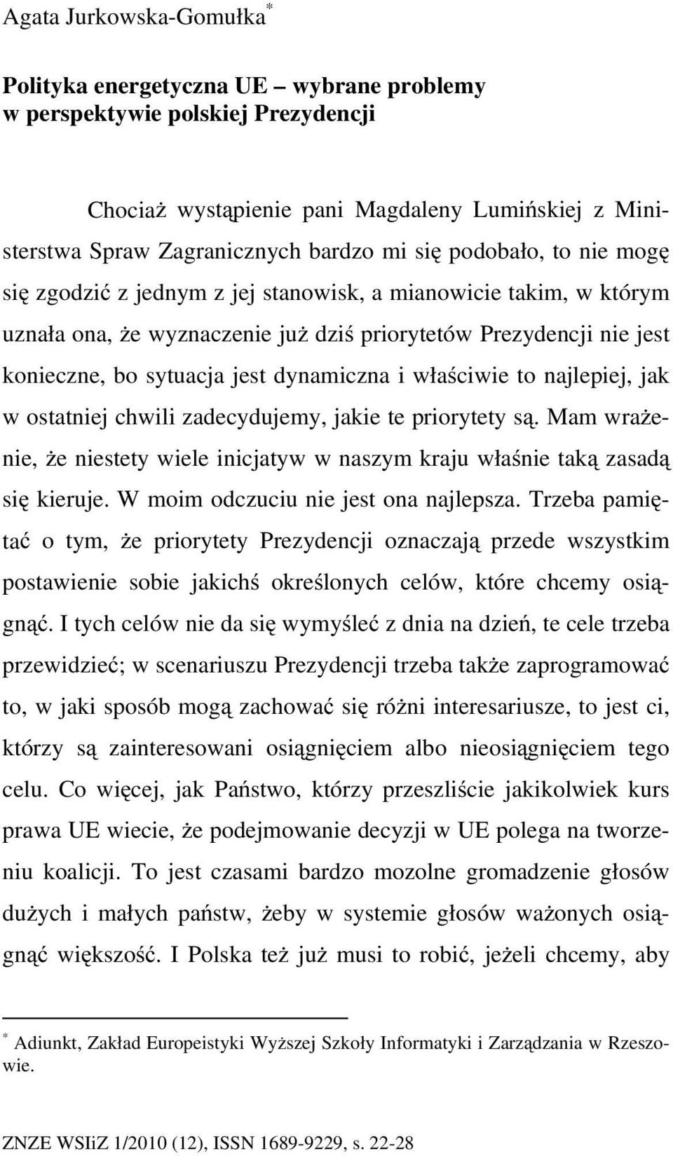 właściwie to najlepiej, jak w ostatniej chwili zadecydujemy, jakie te priorytety są. Mam wrażenie, że niestety wiele inicjatyw w naszym kraju właśnie taką zasadą się kieruje.