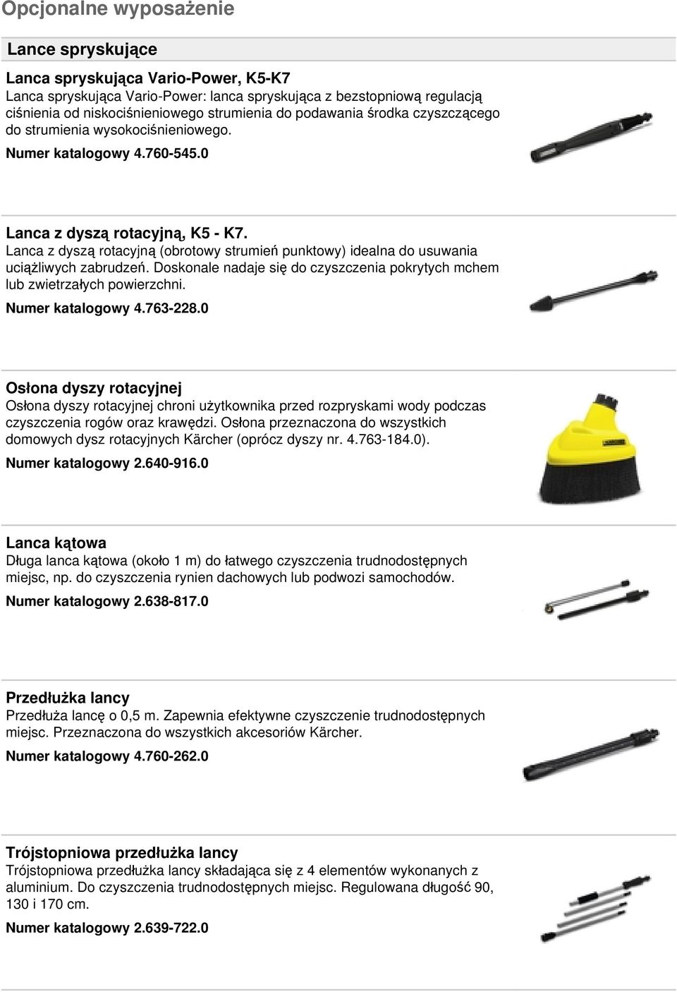 Lanca z dyszą rotacyjną (obrotowy strumień punktowy) idealna do usuwania uciążliwych zabrudzeń. Doskonale nadaje się do czyszczenia pokrytych mchem lub zwietrzałych powierzchni. Numer katalogowy 4.