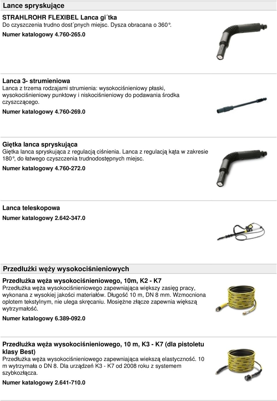 0 Giętka lanca spryskująca Giętka lanca spryskująca z regulacją ciśnienia. Lanca z regulacją kąta w zakresie 180, do łatwego czyszczenia trudnodostępnych miejsc. Numer katalogowy 4.760-272.