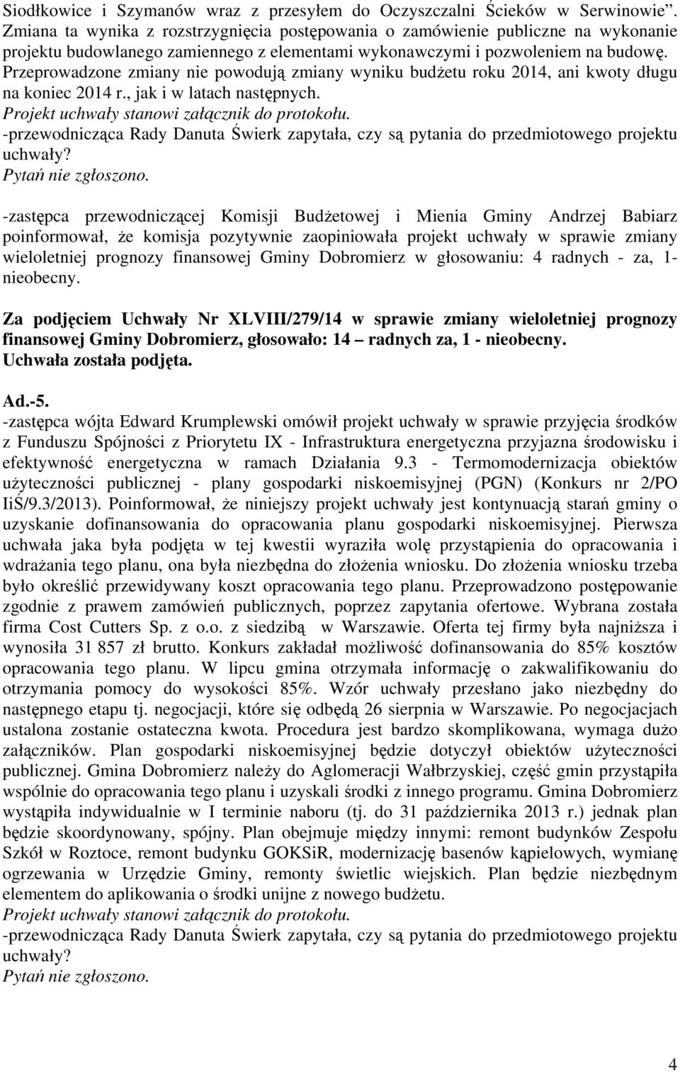 Przeprowadzone zmiany nie powodują zmiany wyniku budżetu roku 2014, ani kwoty długu na koniec 2014 r., jak i w latach następnych. Pytań nie zgłoszono.