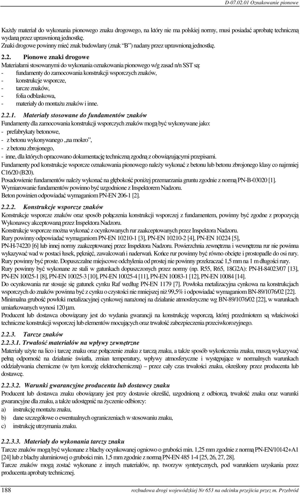 2. Pionowe znaki drogowe Materiałami stosowanymi do wykonania oznakowania pionowego w/g zasad n/n SST są: - fundamenty do zamocowania konstrukcji wsporczych znaków, - konstrukcje wsporcze, - tarcze