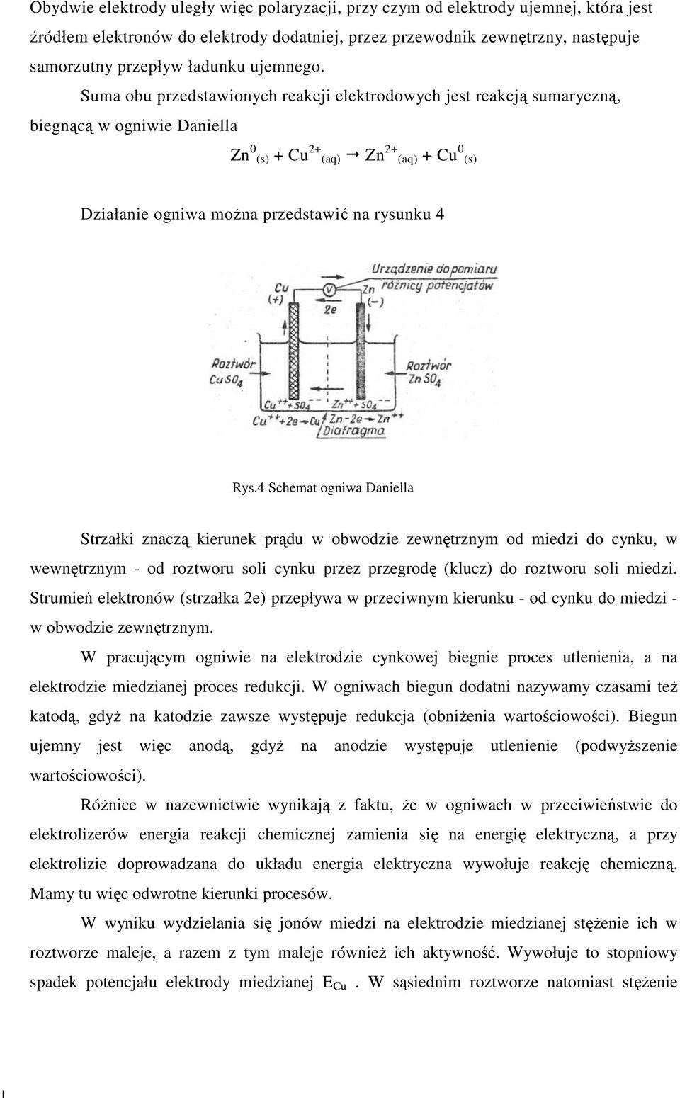 Suma obu przedstawionych reakcji elektrodowych jest reakcją sumaryczną, biegnącą w ogniwie Daniella Zn 0 (s) + Cu 2+ (aq) Zn 2+ (aq) + Cu 0 (s) Działanie ogniwa moŝna przedstawić na rysunku 4 Rys.