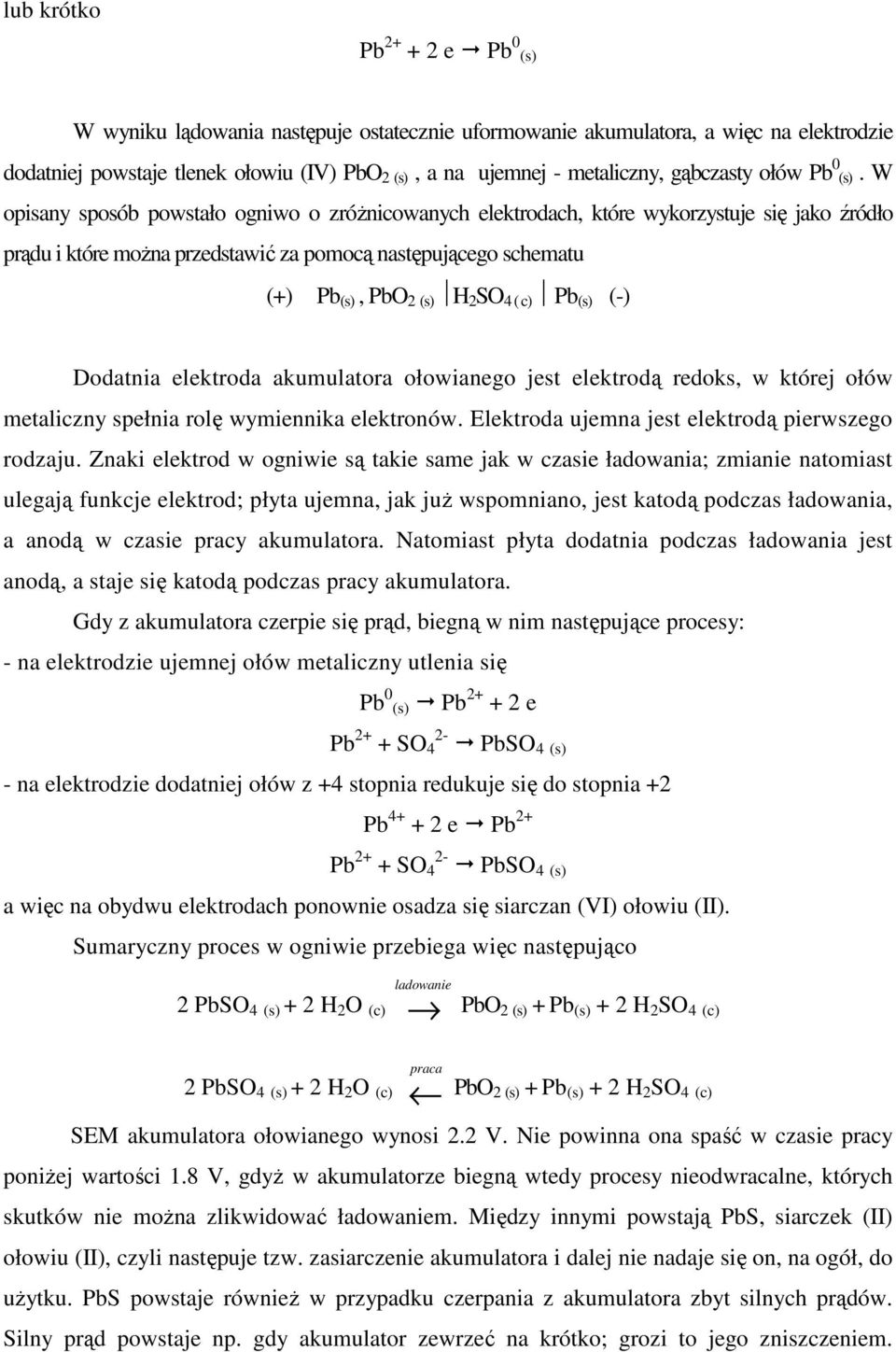 W opisany sposób powstało ogniwo o zróŝnicowanych elektrodach, które wykorzystuje się jako źródło prądu i które moŝna przedstawić za pomocą następującego schematu (+) Pb (s), PbO 2 (s) H 2 SO 4 ( c)