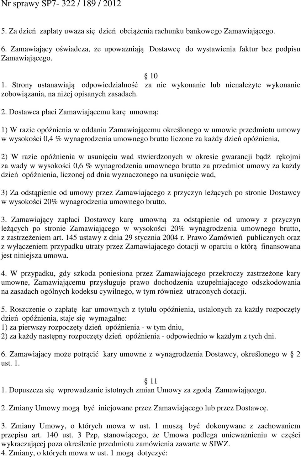 Dostawca płaci Zamawiającemu karę umowną: 1) W razie opóźnienia w oddaniu Zamawiającemu określonego w umowie przedmiotu umowy w wysokości 0,4 % wynagrodzenia umownego brutto liczone za każdy dzień