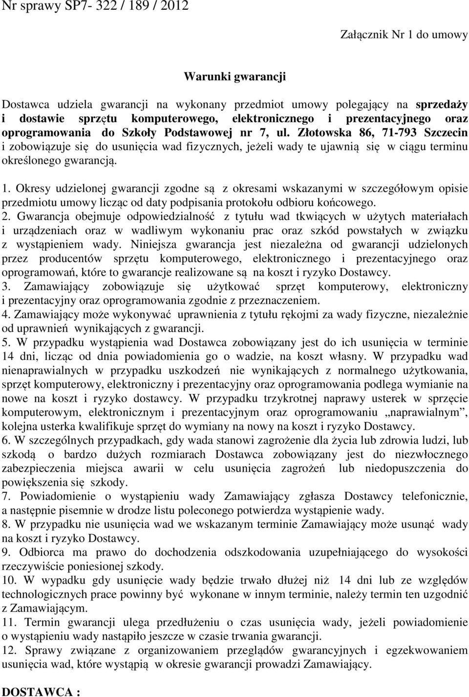 Okresy udzielonej gwarancji zgodne są z okresami wskazanymi w szczegółowym opisie przedmiotu umowy licząc od daty podpisania protokołu odbioru końcowego. 2.