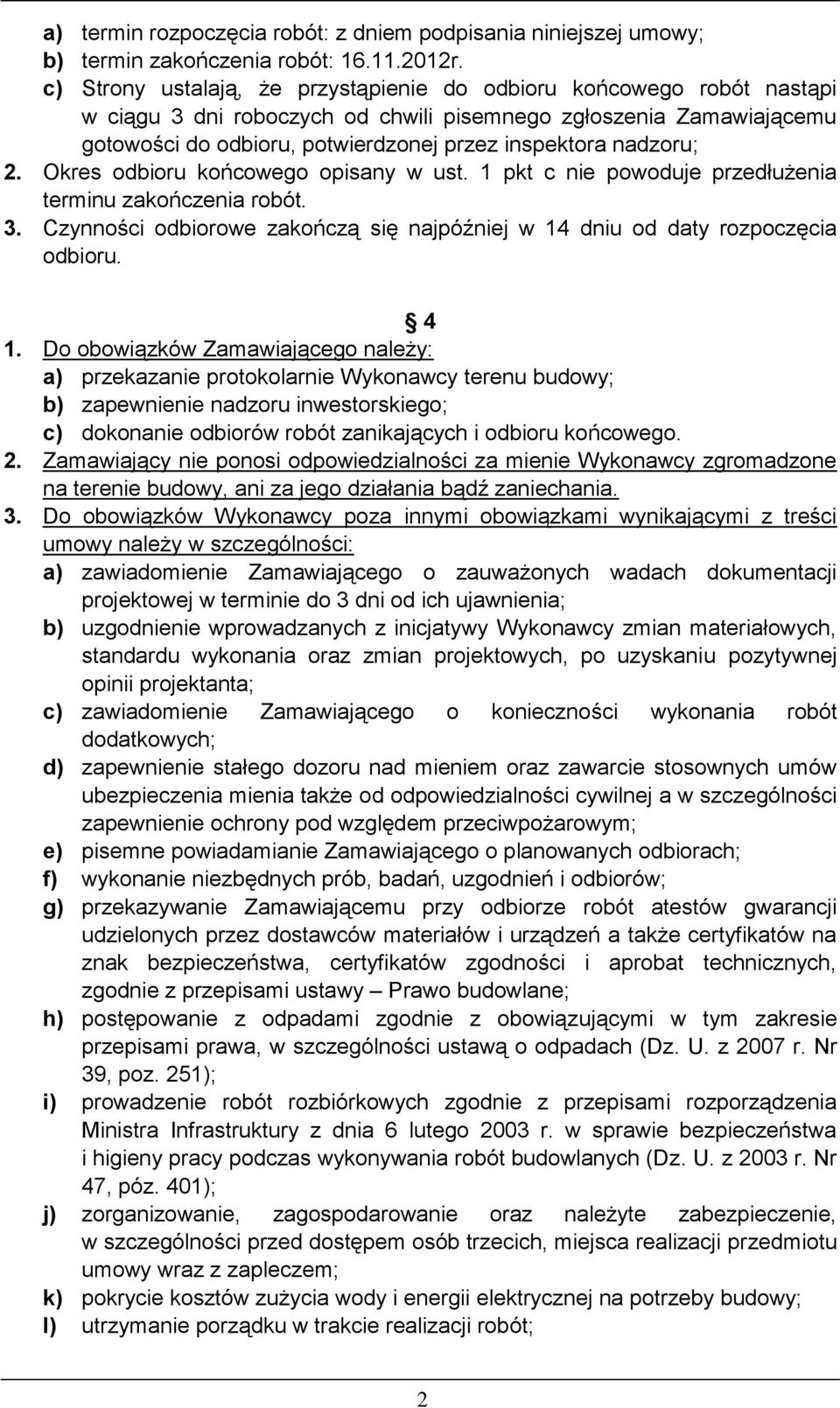 nadzoru; 2. Okres odbioru końcowego opisany w ust. 1 pkt c nie powoduje przedłużenia terminu zakończenia robót. 3. Czynności odbiorowe zakończą się najpóźniej w 14 dniu od daty rozpoczęcia odbioru.